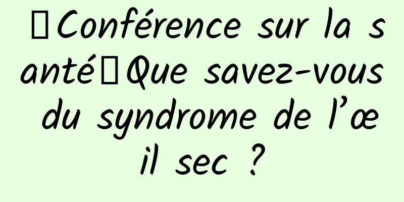 【Conférence sur la santé】Que savez-vous du syndrome de l’œil sec ?