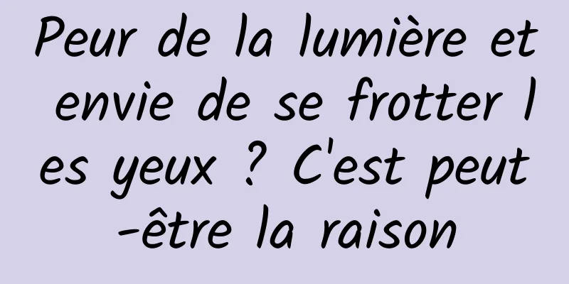 Peur de la lumière et envie de se frotter les yeux ? C'est peut-être la raison