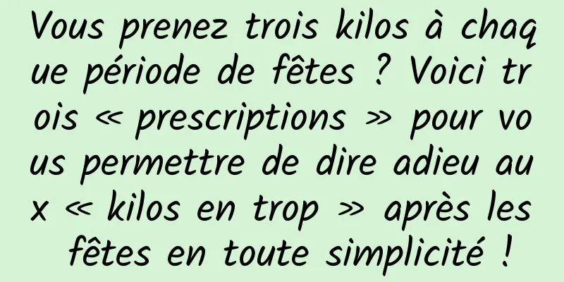 Vous prenez trois kilos à chaque période de fêtes ? Voici trois « prescriptions » pour vous permettre de dire adieu aux « kilos en trop » après les fêtes en toute simplicité !