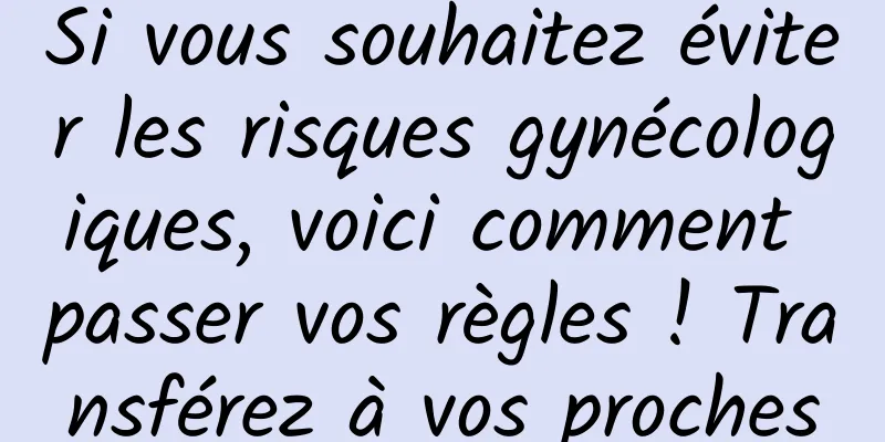 Si vous souhaitez éviter les risques gynécologiques, voici comment passer vos règles ! Transférez à vos proches
