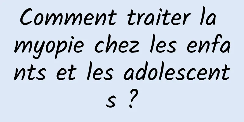 Comment traiter la myopie chez les enfants et les adolescents ?
