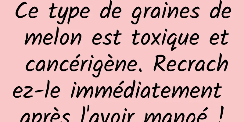 Ce type de graines de melon est toxique et cancérigène. Recrachez-le immédiatement après l'avoir mangé !