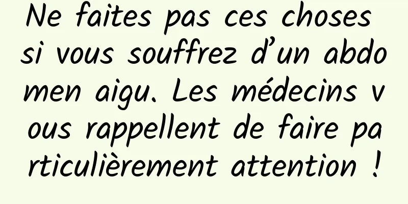 Ne faites pas ces choses si vous souffrez d’un abdomen aigu. Les médecins vous rappellent de faire particulièrement attention !