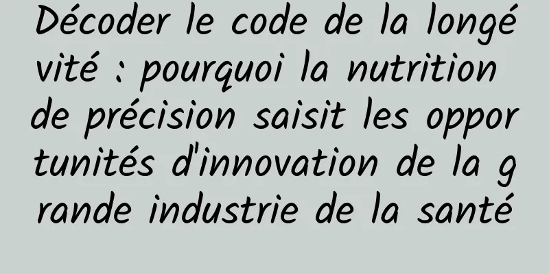 Décoder le code de la longévité : pourquoi la nutrition de précision saisit les opportunités d'innovation de la grande industrie de la santé