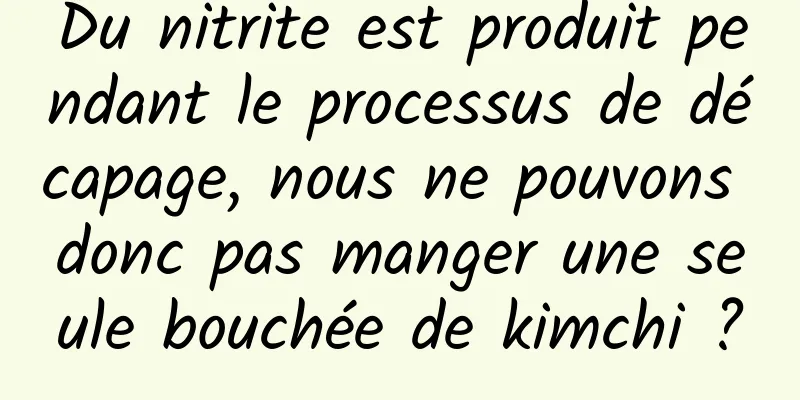 Du nitrite est produit pendant le processus de décapage, nous ne pouvons donc pas manger une seule bouchée de kimchi ?
