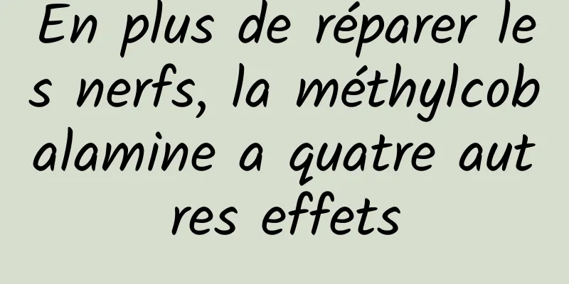 En plus de réparer les nerfs, la méthylcobalamine a quatre autres effets