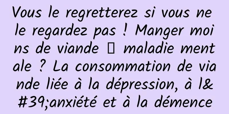 Vous le regretterez si vous ne le regardez pas ! Manger moins de viande → maladie mentale ? La consommation de viande liée à la dépression, à l'anxiété et à la démence