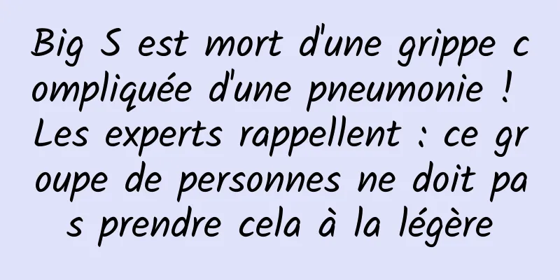 Big S est mort d'une grippe compliquée d'une pneumonie ! Les experts rappellent : ce groupe de personnes ne doit pas prendre cela à la légère