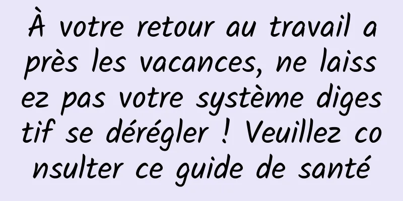 À votre retour au travail après les vacances, ne laissez pas votre système digestif se dérégler ! Veuillez consulter ce guide de santé