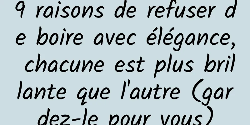 9 raisons de refuser de boire avec élégance, chacune est plus brillante que l'autre (gardez-le pour vous)