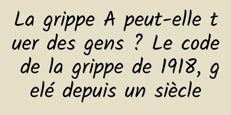 La grippe A peut-elle tuer des gens ? Le code de la grippe de 1918, gelé depuis un siècle