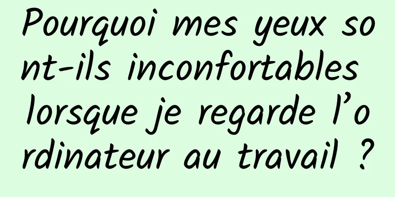 Pourquoi mes yeux sont-ils inconfortables lorsque je regarde l’ordinateur au travail ?