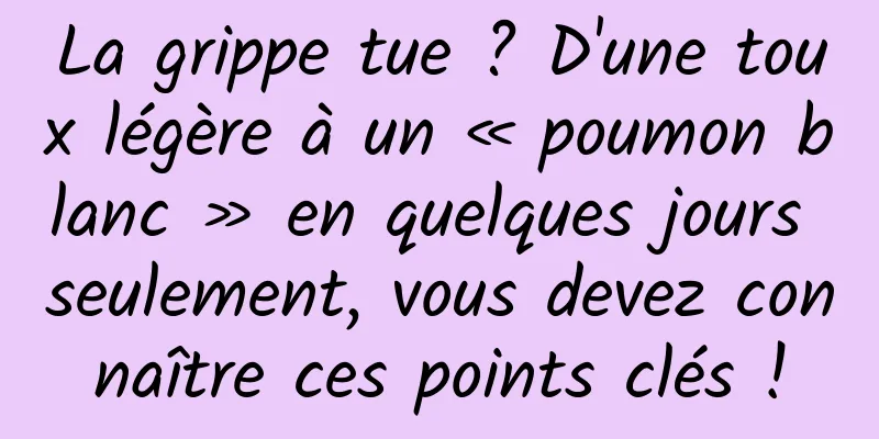 La grippe tue ? D'une toux légère à un « poumon blanc » en quelques jours seulement, vous devez connaître ces points clés !