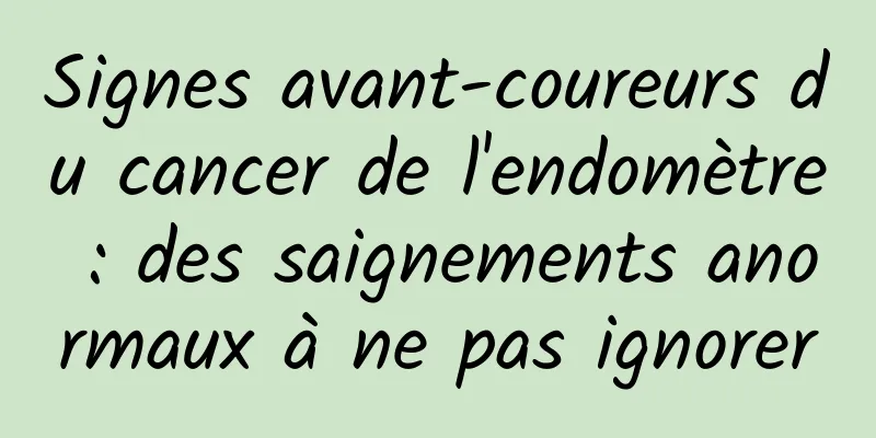 Signes avant-coureurs du cancer de l'endomètre : des saignements anormaux à ne pas ignorer