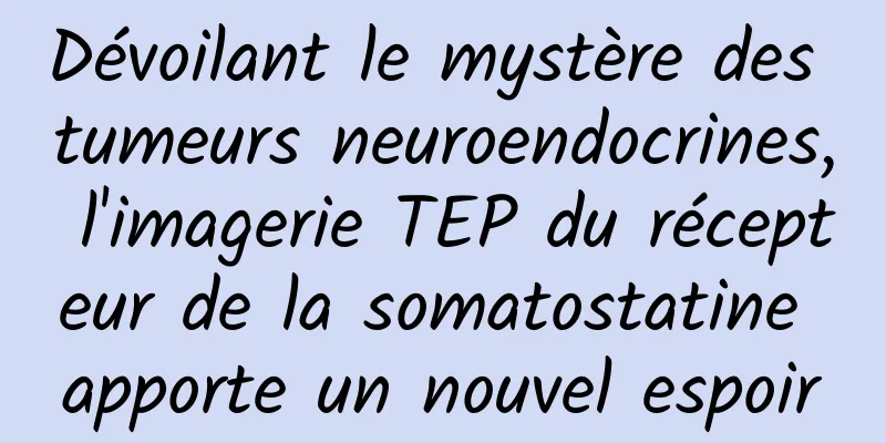Dévoilant le mystère des tumeurs neuroendocrines, l'imagerie TEP du récepteur de la somatostatine apporte un nouvel espoir
