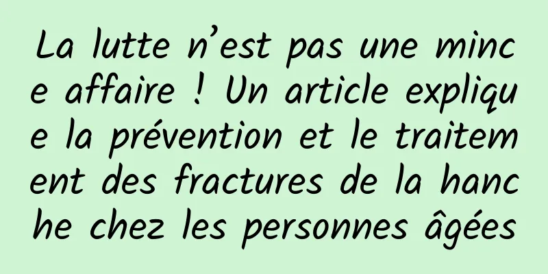 La lutte n’est pas une mince affaire ! Un article explique la prévention et le traitement des fractures de la hanche chez les personnes âgées