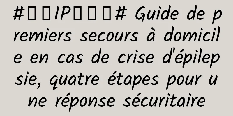 #千万IP创科普# Guide de premiers secours à domicile en cas de crise d'épilepsie, quatre étapes pour une réponse sécuritaire