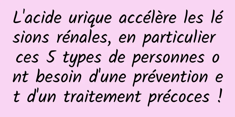 L'acide urique accélère les lésions rénales, en particulier ces 5 types de personnes ont besoin d'une prévention et d'un traitement précoces !