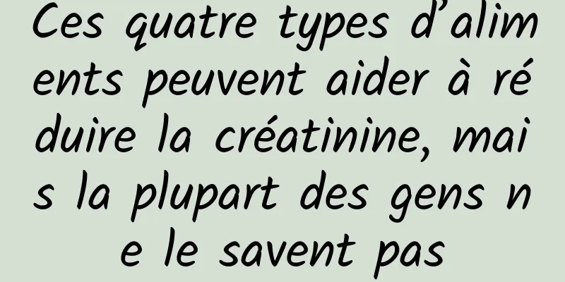 Ces quatre types d’aliments peuvent aider à réduire la créatinine, mais la plupart des gens ne le savent pas