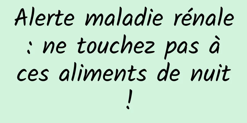 Alerte maladie rénale : ne touchez pas à ces aliments de nuit !