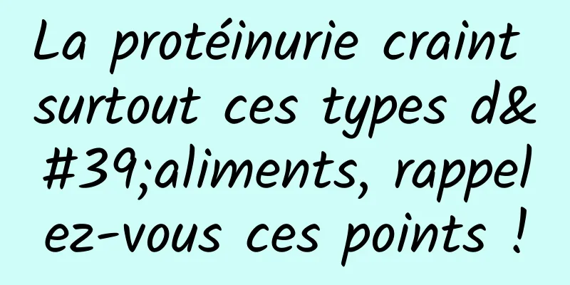 La protéinurie craint surtout ces types d'aliments, rappelez-vous ces points !