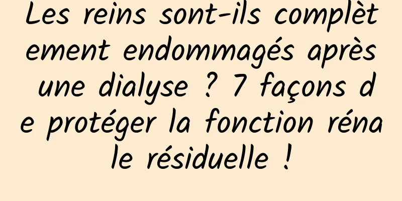 Les reins sont-ils complètement endommagés après une dialyse ? 7 façons de protéger la fonction rénale résiduelle !