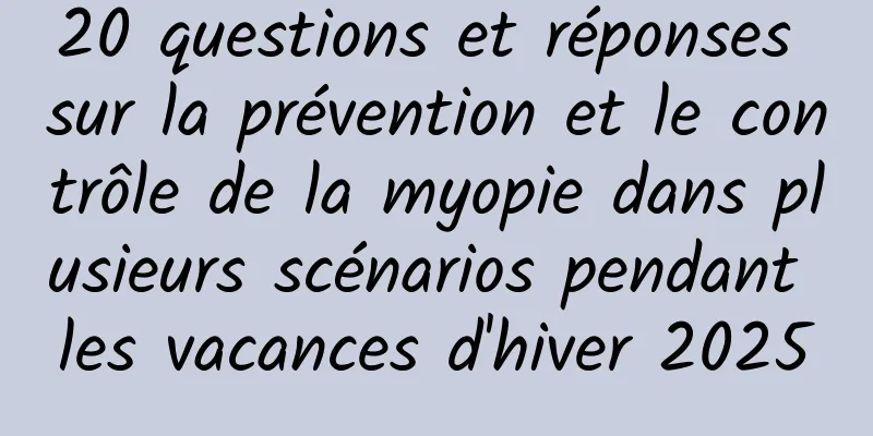 20 questions et réponses sur la prévention et le contrôle de la myopie dans plusieurs scénarios pendant les vacances d'hiver 2025