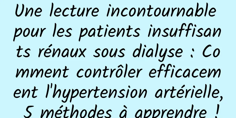 Une lecture incontournable pour les patients insuffisants rénaux sous dialyse : Comment contrôler efficacement l'hypertension artérielle, 5 méthodes à apprendre !