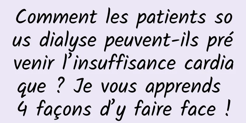 Comment les patients sous dialyse peuvent-ils prévenir l’insuffisance cardiaque ? Je vous apprends 4 façons d’y faire face !