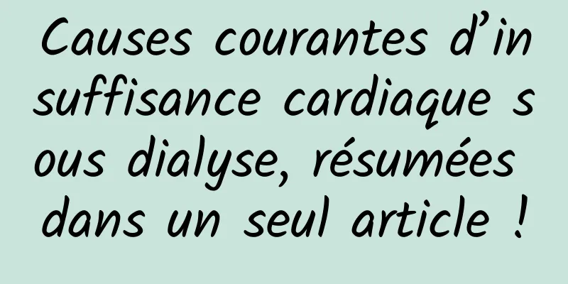 Causes courantes d’insuffisance cardiaque sous dialyse, résumées dans un seul article !