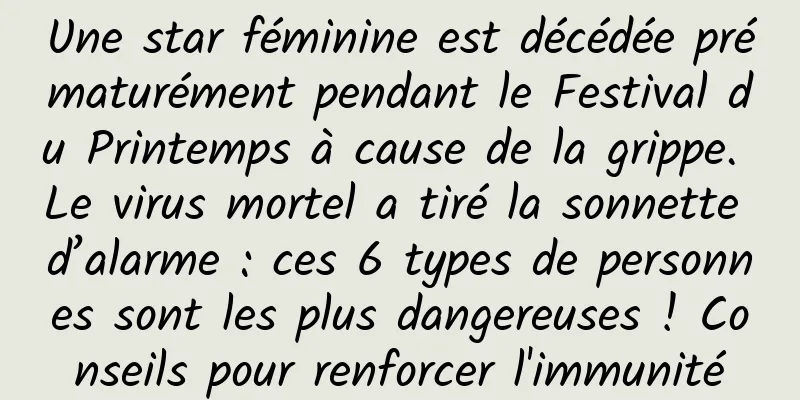 Une star féminine est décédée prématurément pendant le Festival du Printemps à cause de la grippe. Le virus mortel a tiré la sonnette d’alarme : ces 6 types de personnes sont les plus dangereuses ! Conseils pour renforcer l'immunité