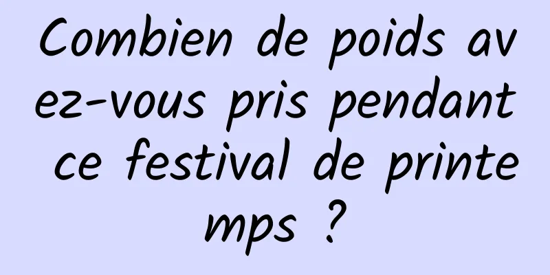 Combien de poids avez-vous pris pendant ce festival de printemps ?