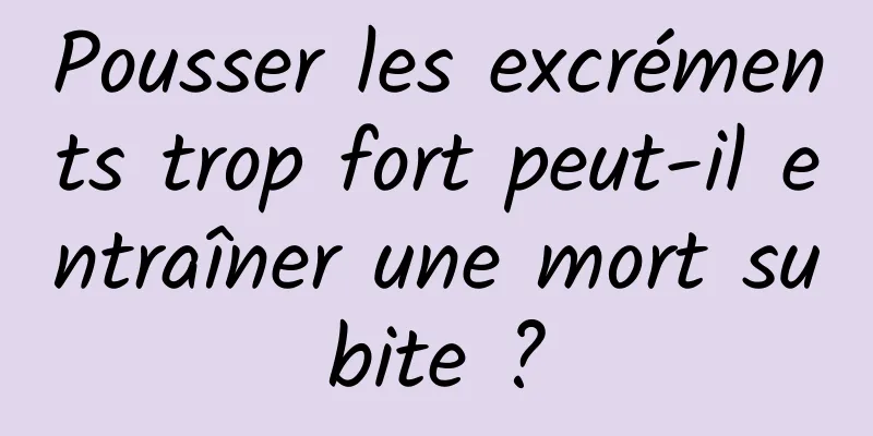 Pousser les excréments trop fort peut-il entraîner une mort subite ?