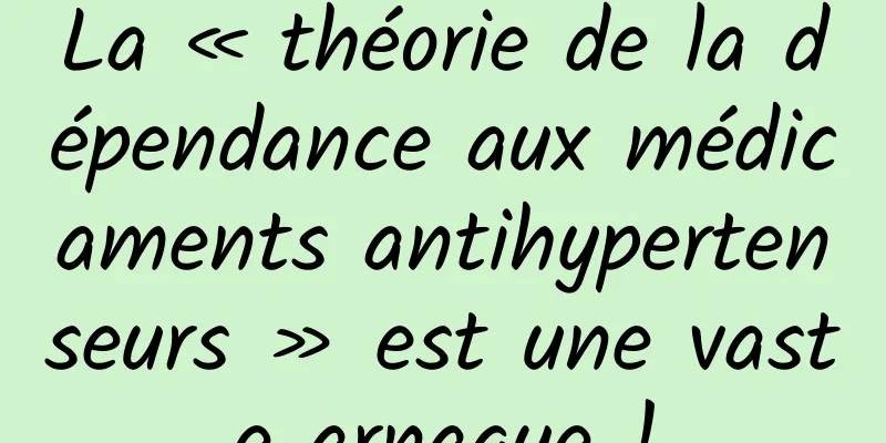La « théorie de la dépendance aux médicaments antihypertenseurs » est une vaste arnaque !