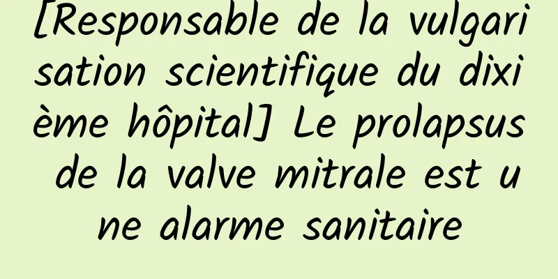 [Responsable de la vulgarisation scientifique du dixième hôpital] Le prolapsus de la valve mitrale est une alarme sanitaire