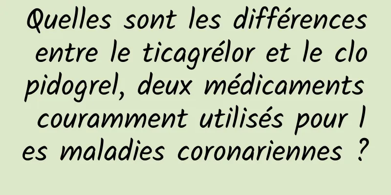Quelles sont les différences entre le ticagrélor et le clopidogrel, deux médicaments couramment utilisés pour les maladies coronariennes ?