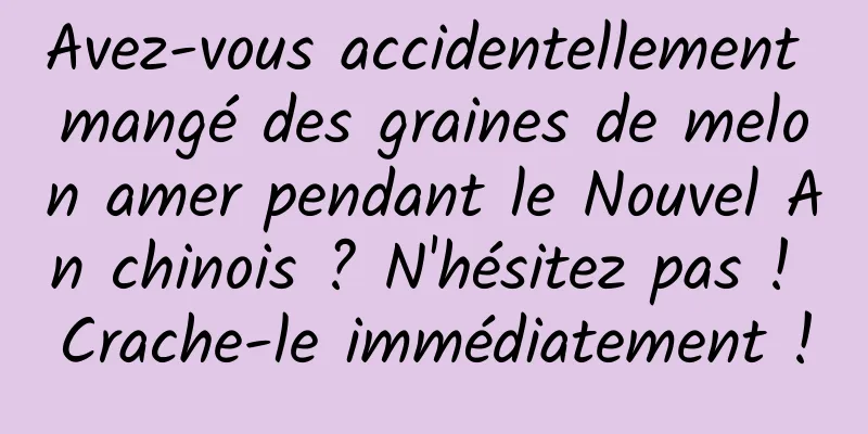 Avez-vous accidentellement mangé des graines de melon amer pendant le Nouvel An chinois ? N'hésitez pas ! Crache-le immédiatement !