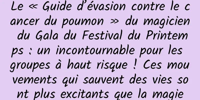 Le « Guide d’évasion contre le cancer du poumon » du magicien du Gala du Festival du Printemps : un incontournable pour les groupes à haut risque ! Ces mouvements qui sauvent des vies sont plus excitants que la magie
