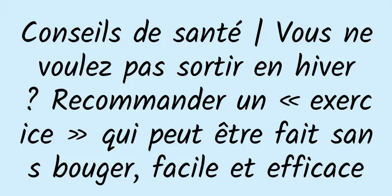 Conseils de santé | Vous ne voulez pas sortir en hiver ? Recommander un « exercice » qui peut être fait sans bouger, facile et efficace