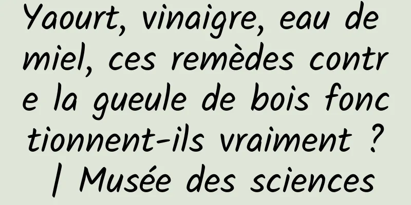 Yaourt, vinaigre, eau de miel, ces remèdes contre la gueule de bois fonctionnent-ils vraiment ? | Musée des sciences