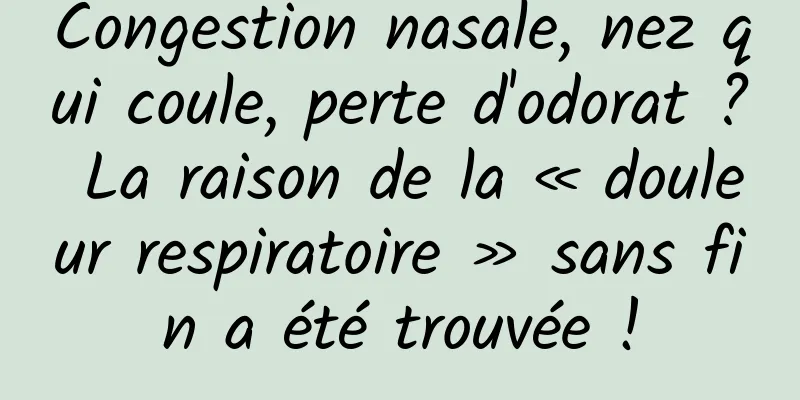Congestion nasale, nez qui coule, perte d'odorat ? La raison de la « douleur respiratoire » sans fin a été trouvée !