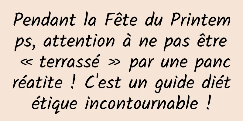 Pendant la Fête du Printemps, attention à ne pas être « terrassé » par une pancréatite ! C'est un guide diététique incontournable !