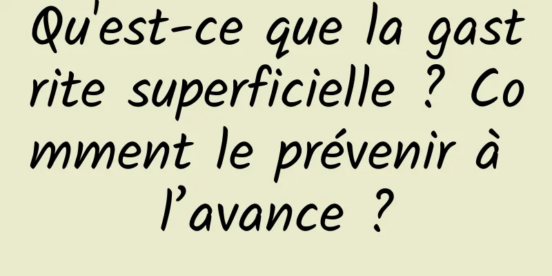 Qu'est-ce que la gastrite superficielle ? Comment le prévenir à l’avance ?