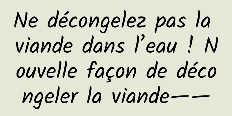 Ne décongelez pas la viande dans l’eau ! Nouvelle façon de décongeler la viande——
