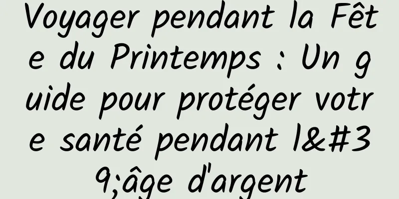 Voyager pendant la Fête du Printemps : Un guide pour protéger votre santé pendant l'âge d'argent