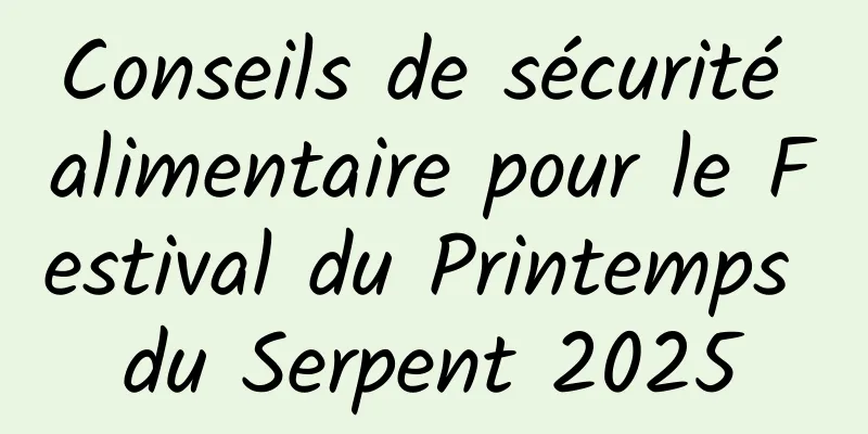 Conseils de sécurité alimentaire pour le Festival du Printemps du Serpent 2025