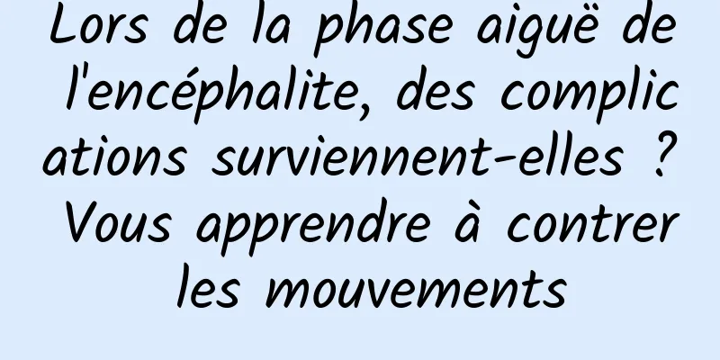 Lors de la phase aiguë de l'encéphalite, des complications surviennent-elles ? Vous apprendre à contrer les mouvements