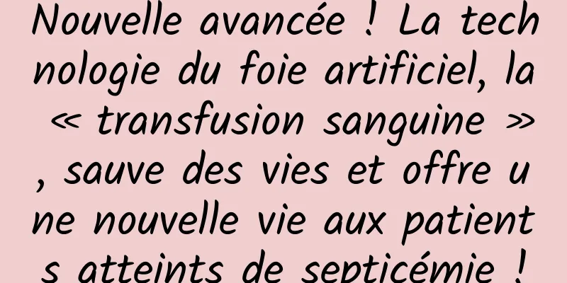 Nouvelle avancée ! La technologie du foie artificiel, la « transfusion sanguine », sauve des vies et offre une nouvelle vie aux patients atteints de septicémie !