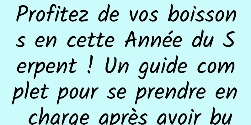 Profitez de vos boissons en cette Année du Serpent ! Un guide complet pour se prendre en charge après avoir bu