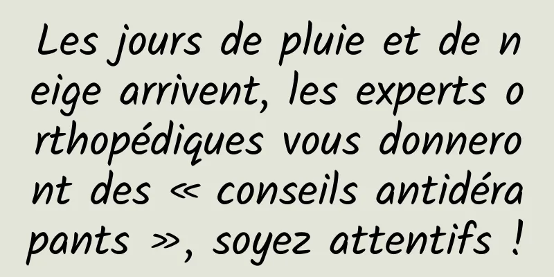 Les jours de pluie et de neige arrivent, les experts orthopédiques vous donneront des « conseils antidérapants », soyez attentifs !